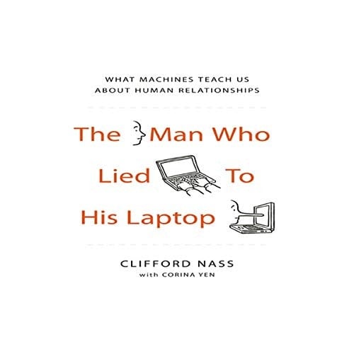 The Man Who Lied to His Laptop: What Machines Teach Us About Human Relationships
