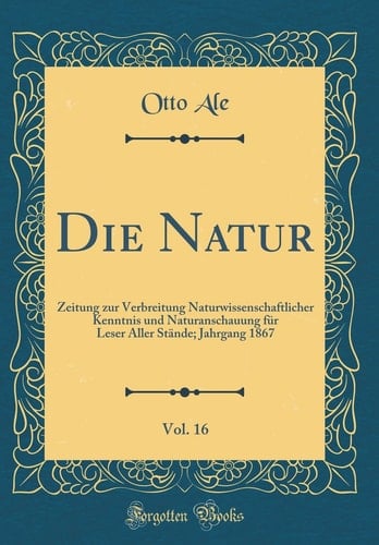 Die Natur, Vol. 16 Zeitung Zur Verbreitung Naturwissenschaftlicher Kenntnis Und Naturanschauung Für Leser Aller Stände; Jahrgang 1867 (Classic Reprint)