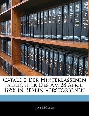 Catalog Der Hinterlassenen Bibliothek Des Am 28 April 1858 in Berlin Verstorbenen (German Edition)
