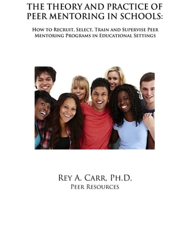 The Theory and Practice of Peer Mentoring in Schools How to Recruit, Train, Supervise and Engage Students As Peer Mentors