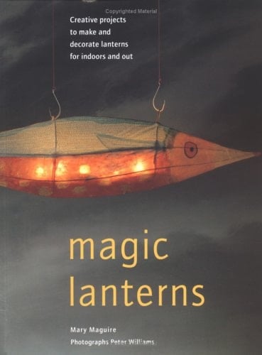 Magic Lanterns Creative Projects for Making and Decorating Lanterns for Indoors and Out