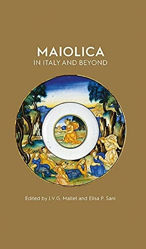 Maiolica in Italy and Beyond Papers of a Symposium Held at Oxford in Celebration of Timothy Wilson's Catalogue of Maiolica in the Ashmolean Museum