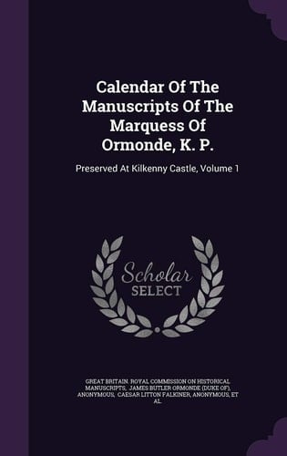 Calendar Of The Manuscripts Of The Marquess Of Ormonde, K. P. Preserved At Kilkenny Castle, Volume 1