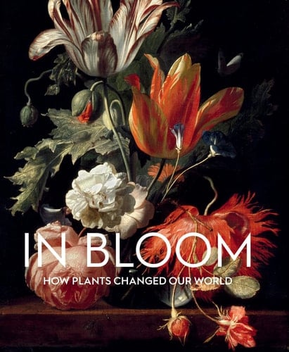 In Bloom How Plants Changed Our World