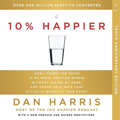 10% HAPPIER 10th ANNIVERSARY: How I Tamed the Voice in My Head, Reduced Stress Without Losing My Edge, and Found Self-Help That Actually Works -- A True Story