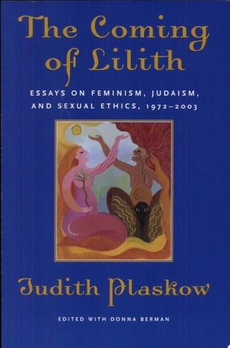 The Coming of Lilith Essays on Feminism, Judaism, and Sexual Ethics, 1972-2003