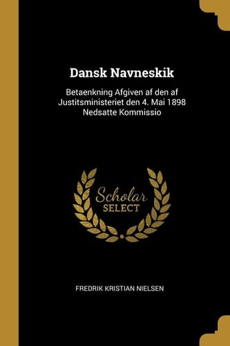 Dansk Navneskik Betaenkning Afgiven Af Den Af Justitsministeriet Den 4. Mai 1898 Nedsatte Kommissio