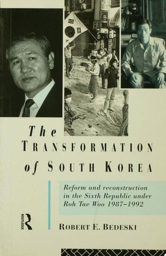 The Transformation of South Korea Reform and Reconstitution in the Sixth Republic Under Roh Tae Woo, 1987-1992