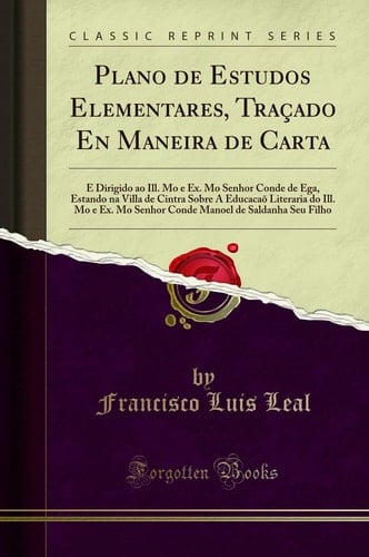 Plano de Estudos Elementares, Traçado En Maneira de Carta E Dirigido Ao Ill. Mo E Ex. Mo Senhor Conde de Ega, Estando Na Villa de Cintra Sobre a Educacaõ Literaria Do Ill. Mo E Ex. Mo Senhor Conde Manoel de Saldanha Seu Filho (Classic Reprint)