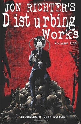 Jon Richter's Disturbing Works: Volume One A Collection of Dark Stories