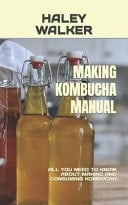 Making Kombucha Manual All You Need to Know about Making and Consuming Kombucha