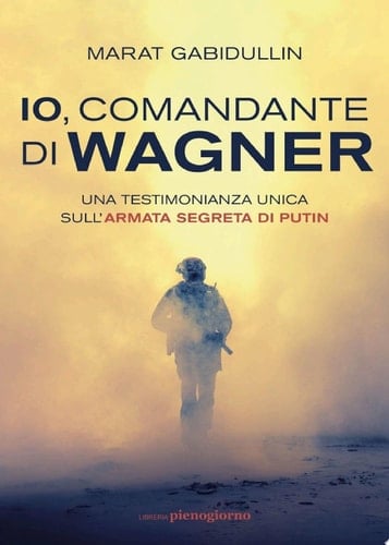 Io, comandante di Wagner Una testimonianza unica sull’armata segreta di Putin
