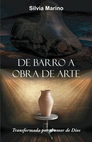 De barro a obra de arte: Transformada por el amor de Dios (Spanish Edition)