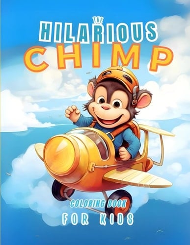 The Hilarious Chimp Coloring Book for Kids: Adorable and Funny Monkeys, Chimps, Gorillas and More Illustrations in Unimaginable Scenarios - Perfect for Boys and Girls Ages 3-8 Years Old