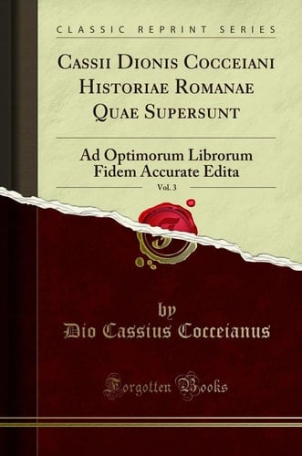 Cassii Dionis Cocceiani Historiae Romanae Quae Supersunt, Vol. 3 Ad Optimorum Librorum Fidem Accurate Edita (Classic Reprint)