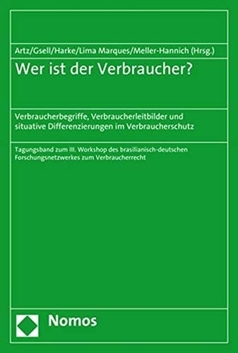 Wer ist der Verbraucher? Verbraucherbegriffe, Verbraucherleitbilder und situative Differenzierungen im Verbraucherschutz : Tagungsband zum III. Workshop des Brasilianisch-Deutschen Forschungsnetzwerkes zum Verbraucherrecht