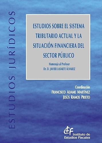 Estudios sobre el sistema tributario actual y la situación financiera del sector público homenaje al Profesor Dr. D. Javier Lasarte Álvarez
