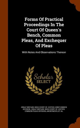 Forms of Practical Proceedings in the Court of Queen's Bench, Common Pleas, and Exchequer of Pleas With Notes and Observations Thereon