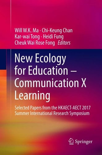 New Ecology for Education — Communication X Learning Selected Papers from the HKAECT-AECT 2017 Summer International Research Symposium