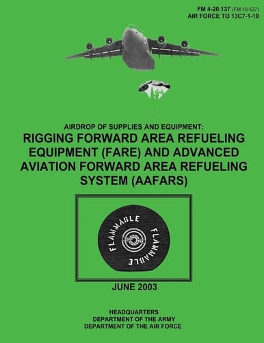 Airdrop of Supplies and Equipment Rigging Forward Area Refueling Equipment (FARE) and Advanced Aviation Forward Area Refueling System (AAFARS) (FM 4-20.137 / TO 13C7-1-19)