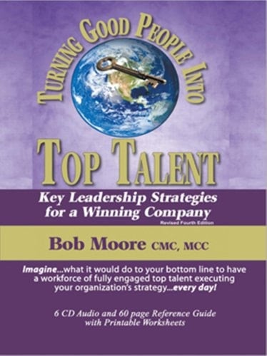 Turning Good People Into Top Talent: Key Leadership Strategies for a Winning Company, Revised Fourth Edition