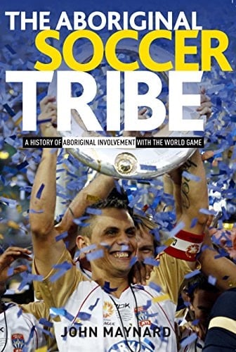The Aboriginal Soccer Tribe A History of Aboriginal Involvement with the World Game