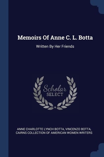 Memoirs Of Anne C. L. Botta Written By Her Friends
