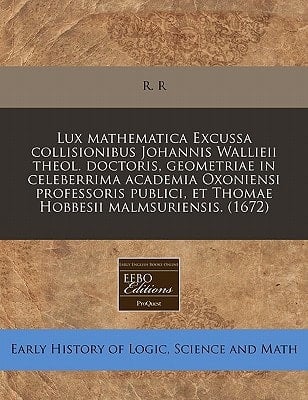 Lux mathematica Excussa collisionibus Johannis Wallieii theol. doctoris, geometriae in celeberrima academia Oxoniensi professoris publici, et Thomae Hobbesii malmsuriensis. (1672) (Latin Edition)