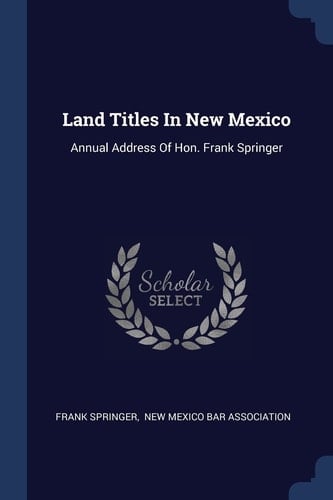 Land Titles In New Mexico Annual Address Of Hon. Frank Springer