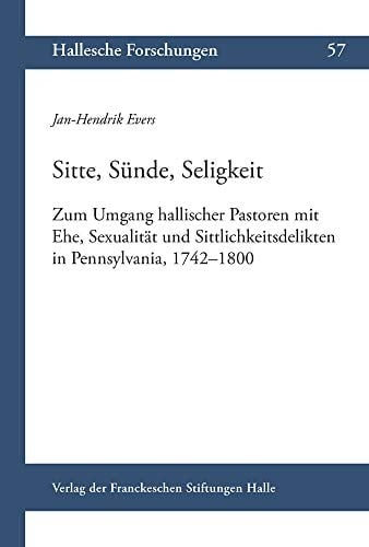 Sitte, Sünde, Seligkeit zum Umgang hallischer Pastoren mit Ehe, Sexualität und Sittlichkeitsdelikten in Pennsylvania, 1742-1800