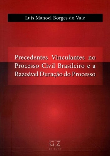 Precedentes Vinculantes no Processo Civil Brasileiro e a Razoável Duração do Processo – 01Ed/19 Luis Manoel Borges Do ValeGz Editora