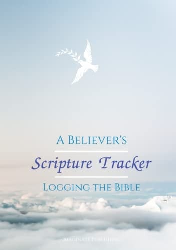 A BELIEVER'S SCRIPTURE TRACKER: LOGGING THE BIBLE: Keep track of your readings for the 66 Books of the Bible (A Believer's Toolbox)