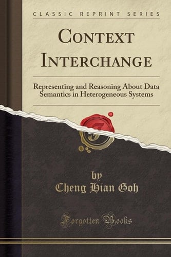 Context Interchange Representing and Reasoning about Data Semantics in Heterogeneous Systems (Classic Reprint)
