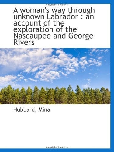 A woman's way through unknown Labrador : an account of the exploration of the Nascaupee and George R