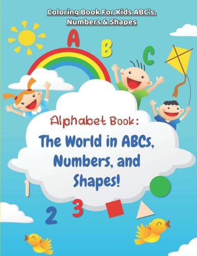 Coloring Book For Kids ABC's, Numbers & Shapes - Alphabet Book: The World in ABCs, Numbers, and Shapes!