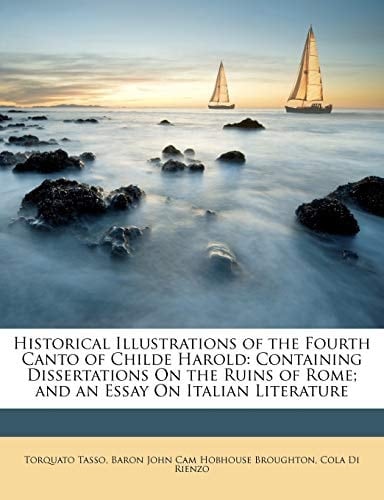 Historical Illustrations of the Fourth Canto of Childe Harold: Containing Dissertations On the Ruins of Rome; and an Essay On Italian Literature