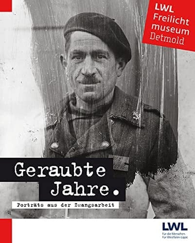 Geraubte Jahre Porträts aus der Zwangsarbeit : Fotografien des Ateliers Joseph Kuper und Nachfolger in Rietberg aus der Sammlung des LWL-Freilichtmuseums Detmold