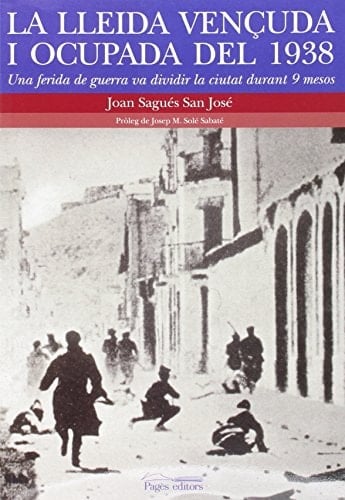 La Lleida vençuda i ocupada del 1938 una ferida de guerra va dividir la ciutat durante 9 mesos