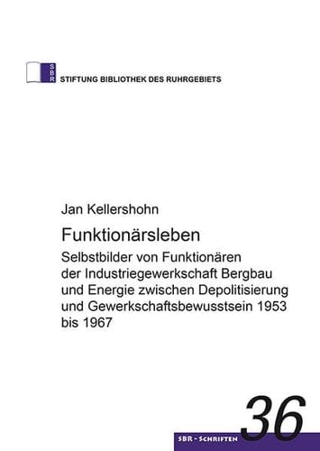 Funktionärsleben Selbstbilder von Funktionären der Industriegewerkschaft Bergbau und Energie zwischen Depolitisierung und Gewerkschaftsbewusstsein 1953 bis 1967