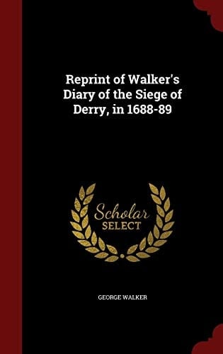 Reprint of Walker's Diary of the Siege of Derry, in 1688-89