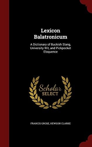 Lexicon Balatronicum A Dictionary of Buckish Slang, University Wit, and Pickpocket Eloquence