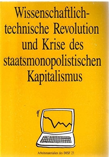 Wissenschaftlich-technische Revolution und Krise des staatsmonopolistischen Kapitalismus Materialien einer gemeinsamen Tagung des Instituts für Weltwirtschaft und Internationale Beziehungen der Akademie der Wissenschaften der UdSSR (IMEMO, Moskau), des Instituts für Internationale Politik und Wirtschaft der DDR (IPW, Berlin/DDR) und des Instituts für Marxistische Studien und Forschungen (IMSF, Frankfurt/M.) am 2. und 3. Juni 1987 in Frankfurt/M.