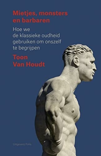 Mietjes, monsters en barbaren hoe we de klassieke oudheid gebruiken om onszelf te begrijpen