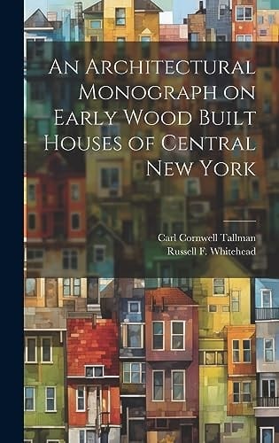 An Architectural Monograph on Early Wood Built Houses of Central New York