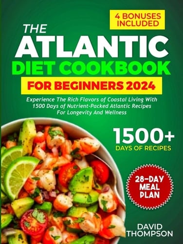 The Atlantic Diet Cookbook for Beginners: Experience the Rich Flavors of Coastal Living with 1500 Days of Nutrient-Packed Atlantic Recipes for Longevity and Wellness — Includes a 28-Day Meal Plan