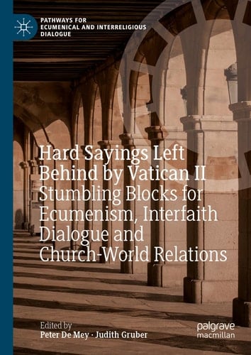 Hard Sayings Left Behind by Vatican II Stumbling Blocks for Ecumenism, Interfaith Dialogue and Church-World Relations
