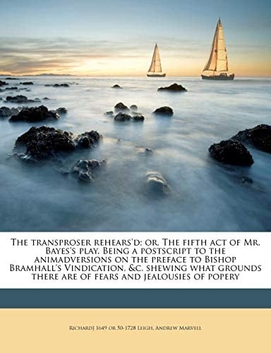 The transproser rehears'd; or, The fifth act of Mr. Bayes's play. Being a postscript to the animadversions on the preface to Bishop Bramhall's ... there are of fears and jealousies of popery