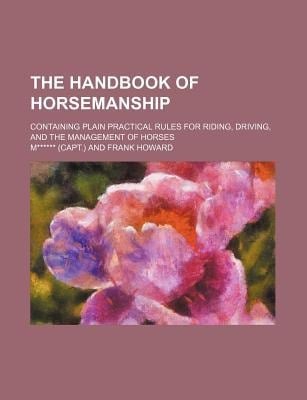 Handbook of Horsemanship; Containing Plain Practical Rules for Riding, Driving, and the Management of Horses