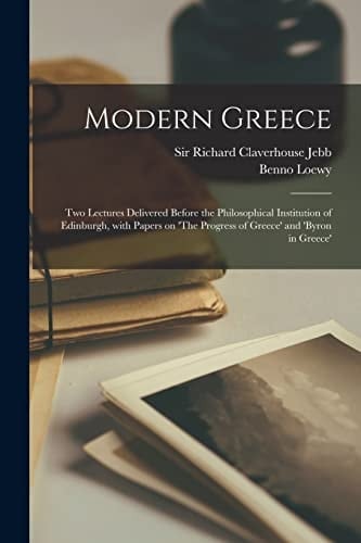 Modern Greece Two Lectures Delivered Before the Philosophical Institution of Edinburgh, With Papers on 'The Progress of Greece' and 'Byron in Greece'