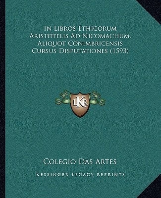 In Libros Ethicorum Aristotelis Ad Nicomachum, Aliquot Conimbricensis Cursus Disputationes (1593)
